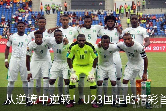 从逆境中逆转！U23国足的精彩首秀